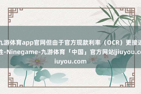 九游体育app官网但由于官方现款利率（OCR）更接近中性-Ninegame-九游体育「中国」官方网站|jiuyou.com