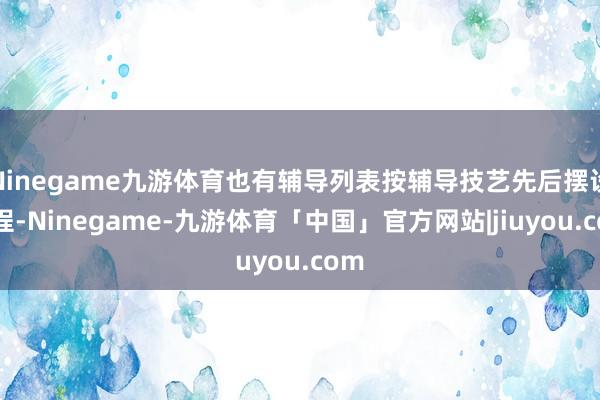 Ninegame九游体育也有辅导列表按辅导技艺先后摆设日程-Ninegame-九游体育「中国」官方网站|jiuyou.com