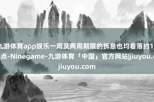 九游体育app娱乐一周及两周期限的拆息也均着落约15个基点-Ninegame-九游体育「中国」官方网站|jiuyou.com